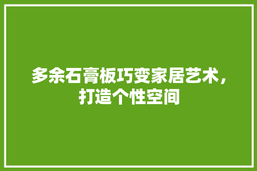 多余石膏板巧变家居艺术，打造个性空间 建筑法规