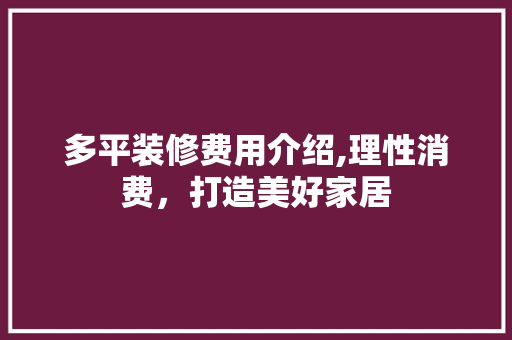 多平装修费用介绍,理性消费，打造美好家居 知识问答