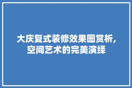 大庆复式装修效果图赏析,空间艺术的完美演绎 常用设备