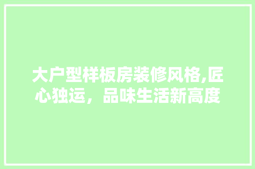 大户型样板房装修风格,匠心独运，品味生活新高度 常见问题