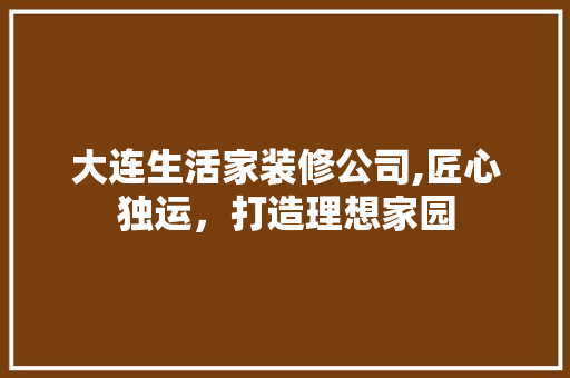 大连生活家装修公司,匠心独运，打造理想家园 公共建筑设计