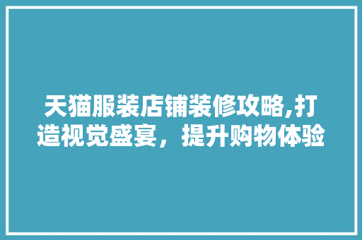 天猫服装店铺装修攻略,打造视觉盛宴，提升购物体验 常用建材