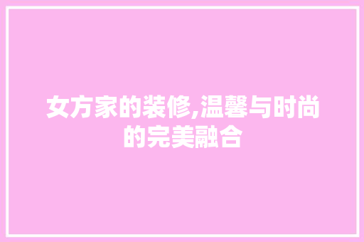 女方家的装修,温馨与时尚的完美融合 常用建材