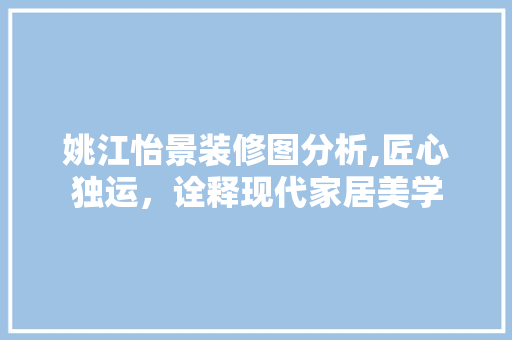 姚江怡景装修图分析,匠心独运，诠释现代家居美学 知识问答
