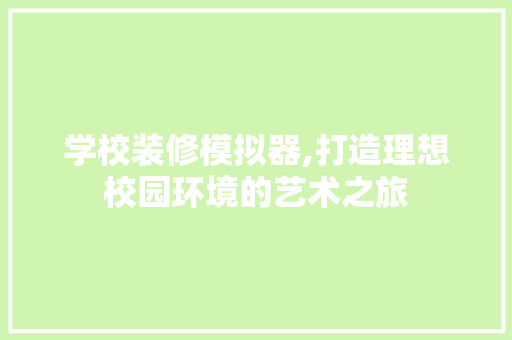 学校装修模拟器,打造理想校园环境的艺术之旅 知识问答
