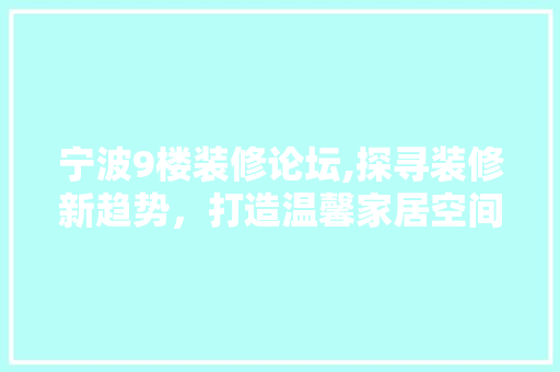 宁波9楼装修论坛,探寻装修新趋势，打造温馨家居空间 生态建筑设计