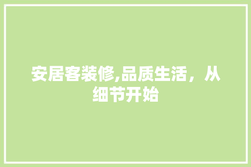 安居客装修,品质生活，从细节开始 施工技术