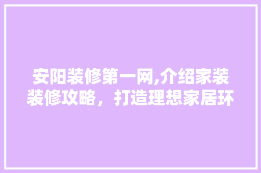安阳装修第一网,介绍家装装修攻略，打造理想家居环境 施工技术