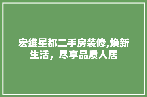 宏维星都二手房装修,焕新生活，尽享品质人居 生态建筑设计