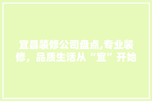 宜昌装修公司盘点,专业装修，品质生活从“宜”开始 常见问题