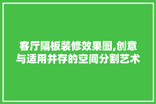 客厅隔板装修效果图,创意与适用并存的空间分割艺术 公共建筑设计