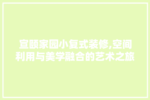 宣颐家园小复式装修,空间利用与美学融合的艺术之旅 生态建筑设计