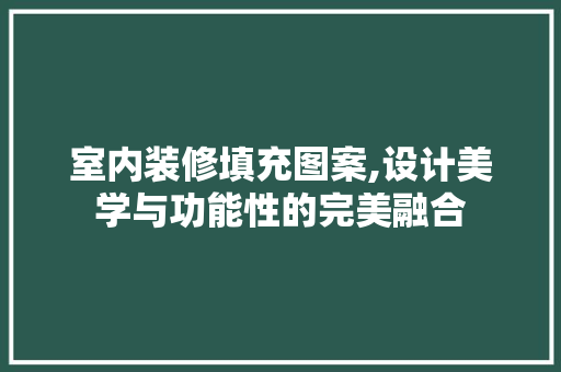 室内装修填充图案,设计美学与功能性的完美融合 住宅建筑设计