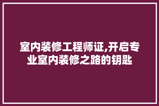 室内装修工程师证,开启专业室内装修之路的钥匙 住宅建筑设计