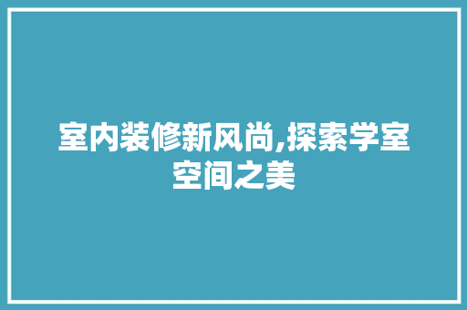 室内装修新风尚,探索学室空间之美 新型材料
