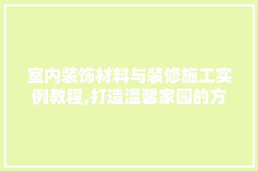 室内装饰材料与装修施工实例教程,打造温馨家园的方法 施工工艺