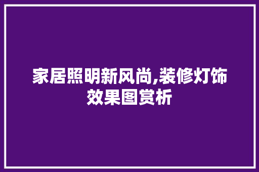 家居照明新风尚,装修灯饰效果图赏析 设计原则