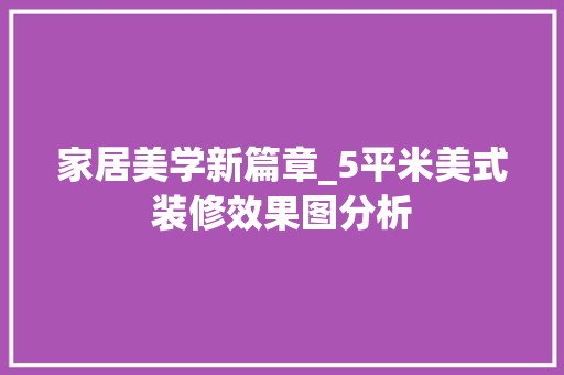 家居美学新篇章_5平米美式装修效果图分析 工艺流程