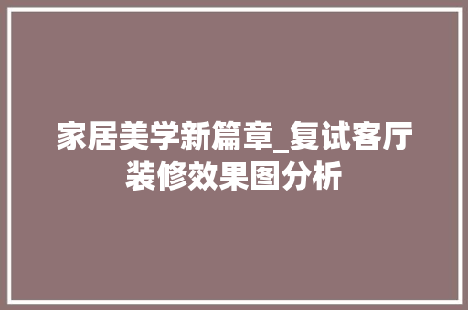 家居美学新篇章_复试客厅装修效果图分析 设计原则