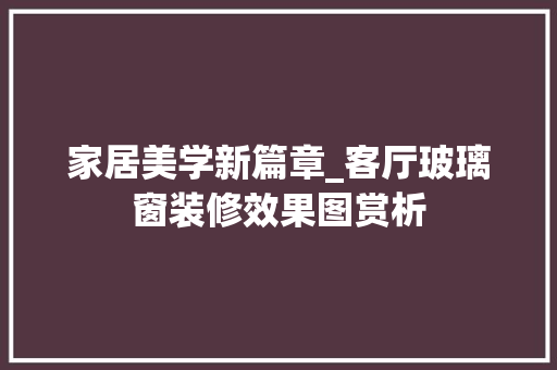 家居美学新篇章_客厅玻璃窗装修效果图赏析 常用建材