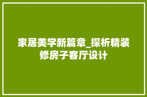 家居美学新篇章_探析精装修房子客厅设计 公共建筑设计