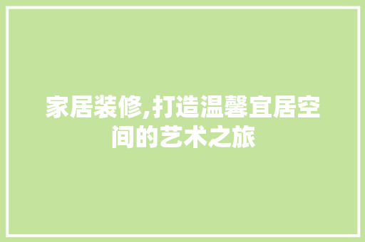 家居装修,打造温馨宜居空间的艺术之旅 生态建筑设计