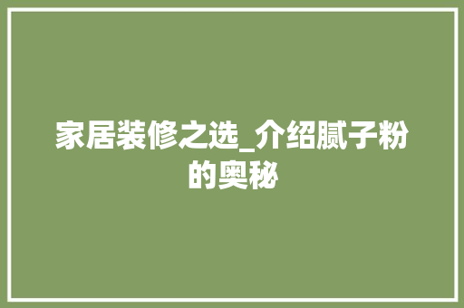家居装修之选_介绍腻子粉的奥秘 生态建筑设计
