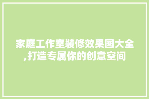 家庭工作室装修效果图大全,打造专属你的创意空间 材料设备