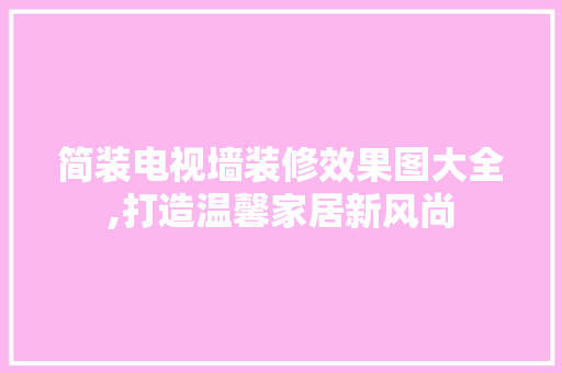 简装电视墙装修效果图大全,打造温馨家居新风尚