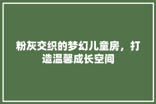 粉灰交织的梦幻儿童房，打造温馨成长空间 材料设备