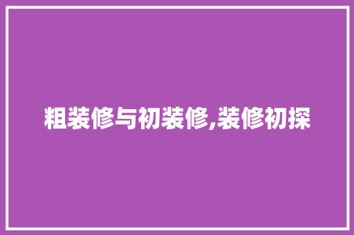 粗装修与初装修,装修初探 常见问题