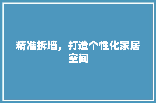精准拆墙，打造个性化家居空间 建筑设计