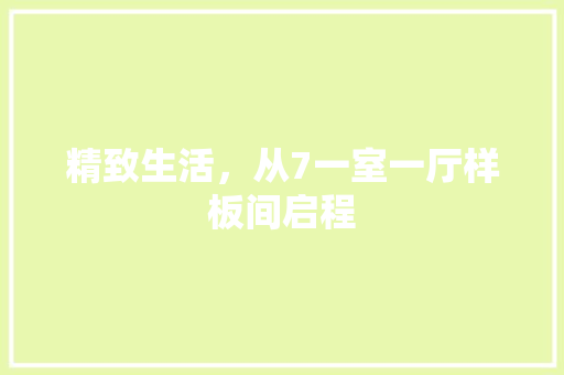 精致生活，从7一室一厅样板间启程 新型材料