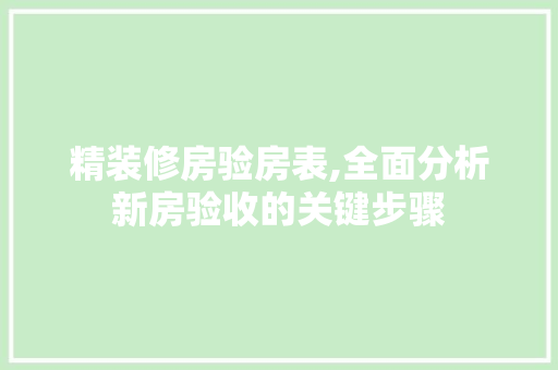 精装修房验房表,全面分析新房验收的关键步骤 常用建材
