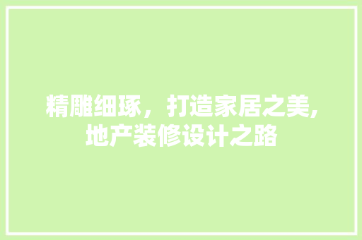 精雕细琢，打造家居之美,地产装修设计之路 施工管理