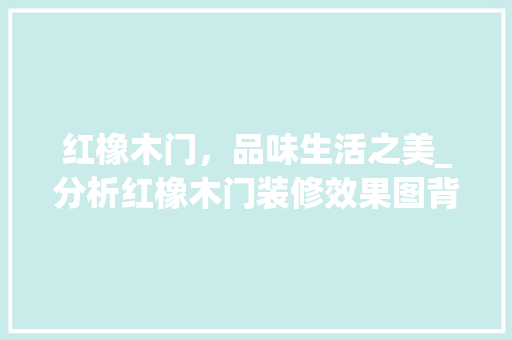 红橡木门，品味生活之美_分析红橡木门装修效果图背后的设计哲学 住宅建筑设计