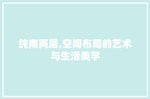 纯南两居,空间布局的艺术与生活美学 公共建筑设计