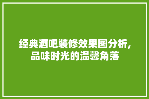 经典酒吧装修效果图分析,品味时光的温馨角落 生态建筑设计