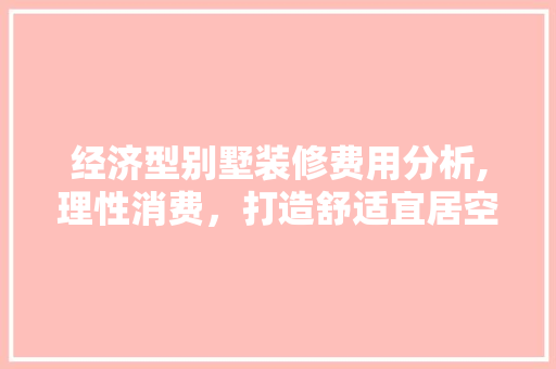 经济型别墅装修费用分析,理性消费，打造舒适宜居空间 建筑设计
