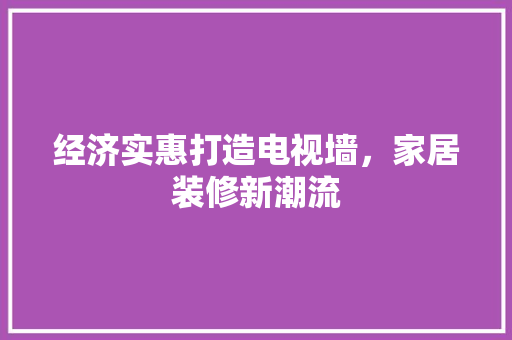 经济实惠打造电视墙，家居装修新潮流 生态建筑设计