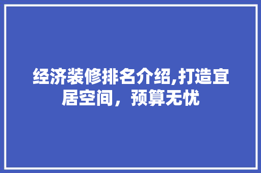 经济装修排名介绍,打造宜居空间，预算无忧 施工技术
