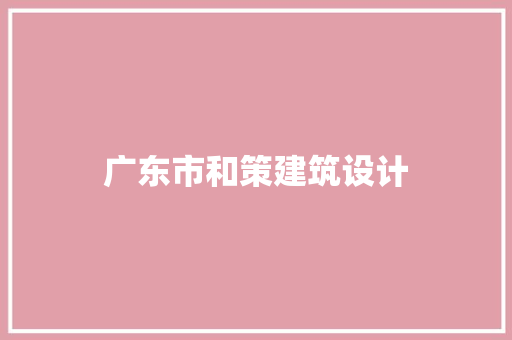 广东市和策建筑设计 设计原则