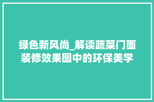 绿色新风尚_解读蔬菜门面装修效果图中的环保美学 建筑设计