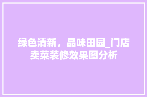 绿色清新，品味田园_门店卖菜装修效果图分析 常用建材