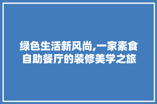 绿色生活新风尚,一家素食自助餐厅的装修美学之旅 设计原则
