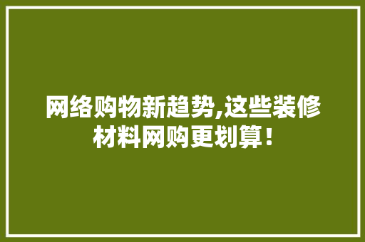 网络购物新趋势,这些装修材料网购更划算！ 生态建筑设计