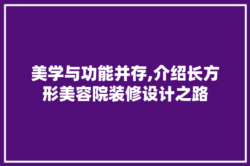 美学与功能并存,介绍长方形美容院装修设计之路 生态建筑设计