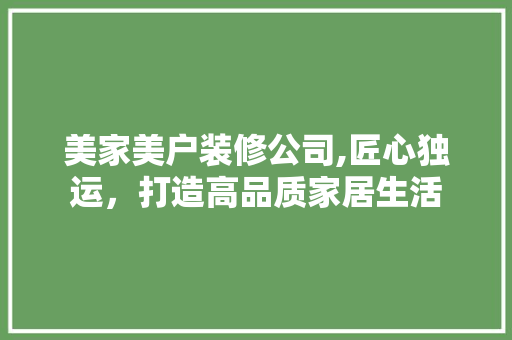 美家美户装修公司,匠心独运，打造高品质家居生活 知识问答