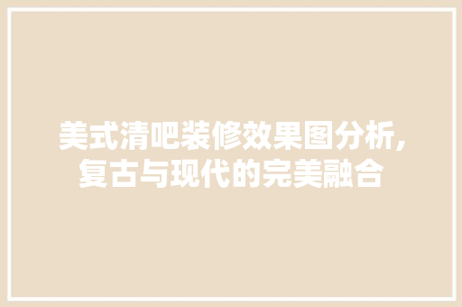 美式清吧装修效果图分析,复古与现代的完美融合 常用设备