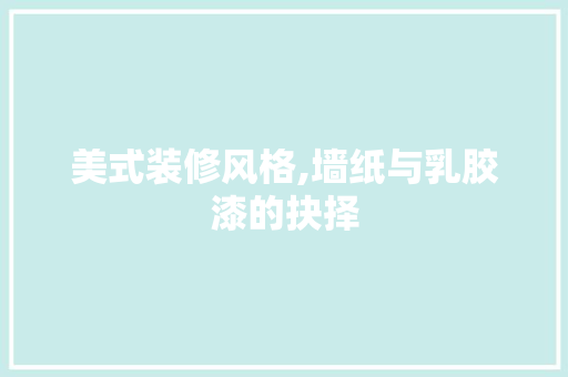 美式装修风格,墙纸与乳胶漆的抉择 施工技术